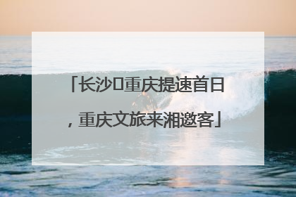 长沙⇌重庆提速首日，重庆文旅来湘邀客