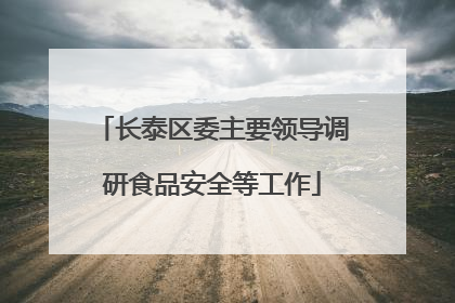 长泰区委主要领导调研食品安全等工作