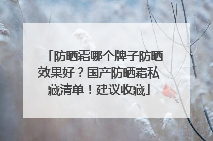 防晒霜哪个牌子防晒效果好？国产防晒霜私藏清单！建议收藏