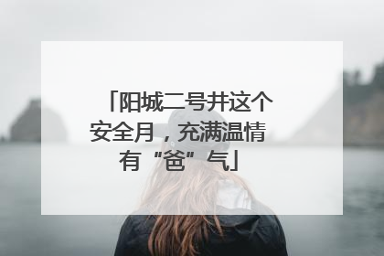 阳城二号井这个安全月，充满温情有“爸”气