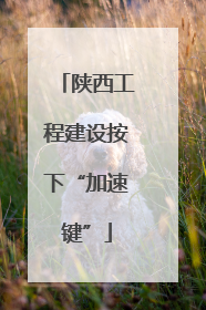 陕西工程建设按下“加速键”