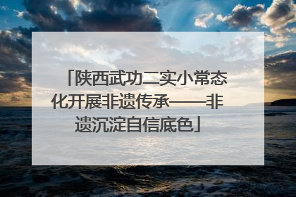 陕西武功二实小常态化开展非遗传承——非遗沉淀自信底色