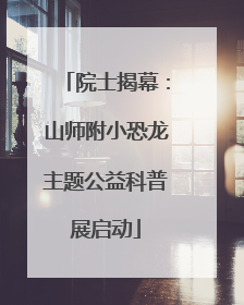院士揭幕：山师附小恐龙主题公益科普展启动