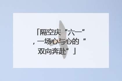 隔空庆“六一”，一场心与心的“双向奔赴”
