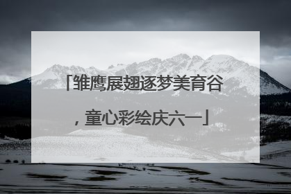 雏鹰展翅逐梦美育谷，童心彩绘庆六一