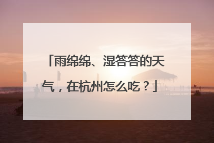 雨绵绵、湿答答的天气，在杭州怎么吃？