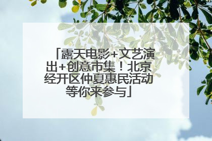 露天电影+文艺演出+创意市集！北京经开区仲夏惠民活动等你来参与