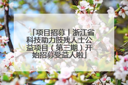 项目招募丨浙江省科技助力肢残人士公益项目（第三期）开始招募受益人啦