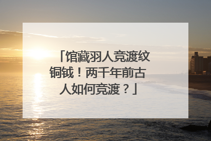 馆藏羽人竞渡纹铜钺！两千年前古人如何竞渡？