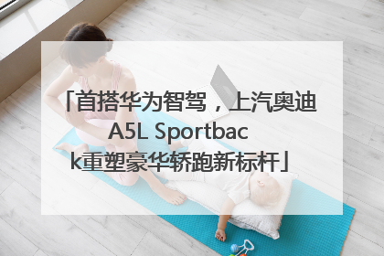 首搭华为智驾，上汽奥迪A5L Sportback重塑豪华轿跑新标杆