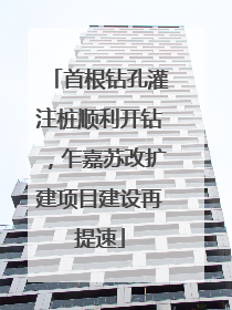 首根钻孔灌注桩顺利开钻，乍嘉苏改扩建项目建设再提速