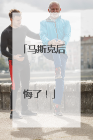马斯克后悔了！