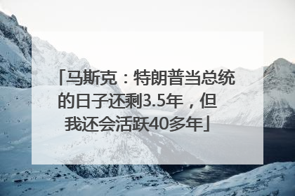 马斯克：特朗普当总统的日子还剩3.5年，但我还会活跃40多年