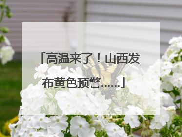 高温来了！山西发布黄色预警……