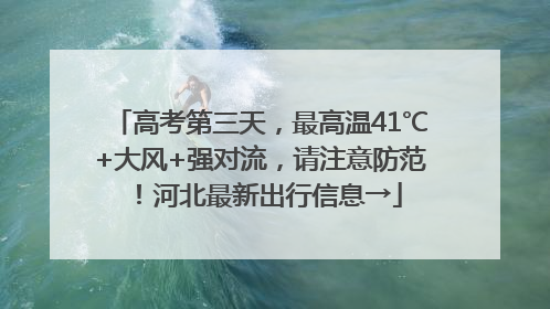 高考第三天，最高温41℃+大风+强对流，请注意防范！河北最新出行信息→