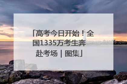 高考今日开始！全国1335万考生奔赴考场｜图集