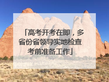 高考开考在即，多省份省领导实地检查考前准备工作
