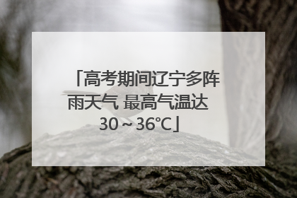 高考期间辽宁多阵雨天气 最高气温达30～36℃