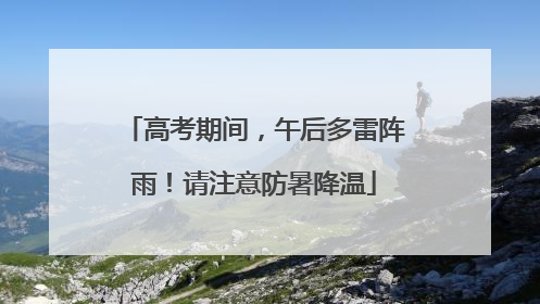 高考期间，午后多雷阵雨！请注意防暑降温