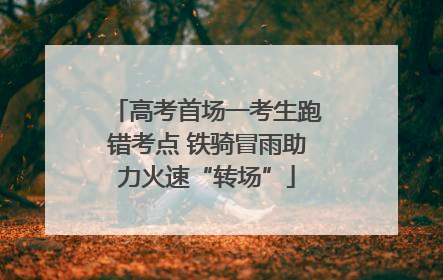 高考首场一考生跑错考点 铁骑冒雨助力火速“转场”