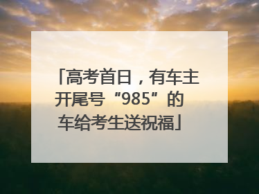 高考首日，有车主开尾号“985”的车给考生送祝福