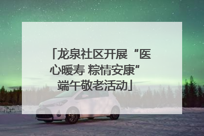 龙泉社区开展“医心暖寿 粽情安康”端午敬老活动