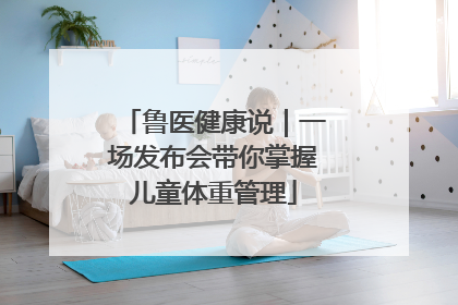鲁医健康说｜一场发布会带你掌握儿童体重管理