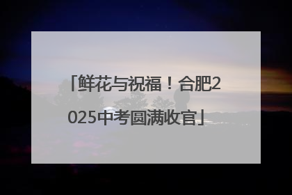 鲜花与祝福！合肥2025中考圆满收官
