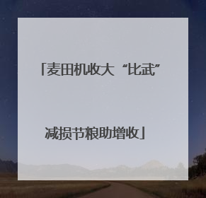 麦田机收大“比武” 减损节粮助增收