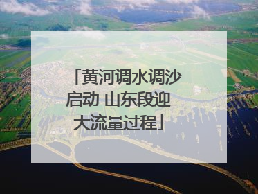 黄河调水调沙启动 山东段迎大流量过程