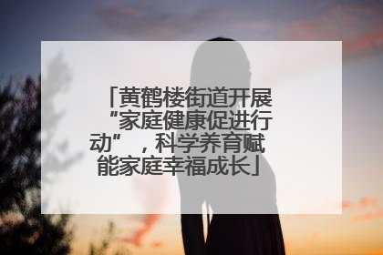黄鹤楼街道开展“家庭健康促进行动”，科学养育赋能家庭幸福成长