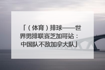 （体育）排球——世界男排联赛芝加哥站：中国队不敌加拿大队