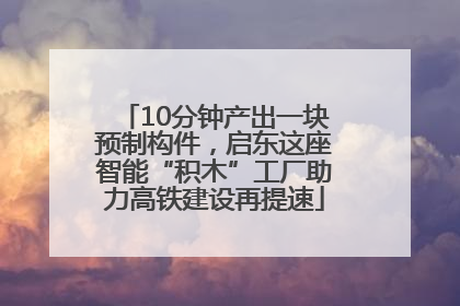 10分钟产出一块预制构件，启东这座智能“积木”工厂助力高铁建设再提速