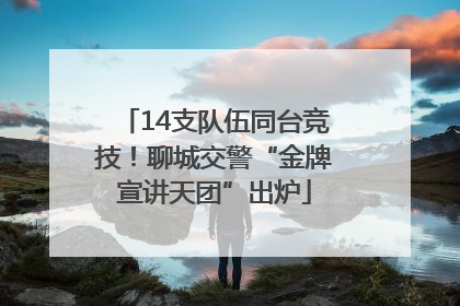 14支队伍同台竞技！聊城交警“金牌宣讲天团”出炉