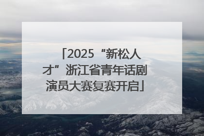 2025“新松人才”浙江省青年话剧演员大赛复赛开启