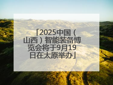 2025中国（山西）智能装备博览会将于9月19日在太原举办