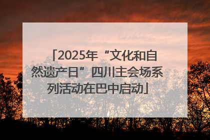 2025年“文化和自然遗产日”四川主会场系列活动在巴中启动