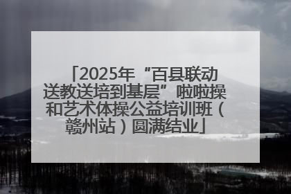 2025年“百县联动送教送培到基层”啦啦操和艺术体操公益培训班（赣州站）圆满结业