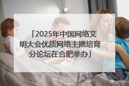 2025年中国网络文明大会优质网络主播培育分论坛在合肥举办