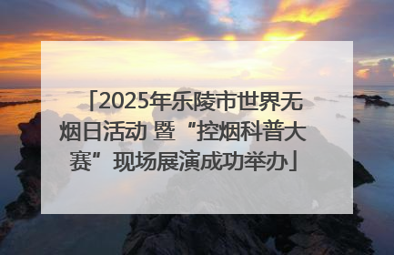 2025年乐陵市世界无烟日活动 暨“控烟科普大赛”现场展演成功举办