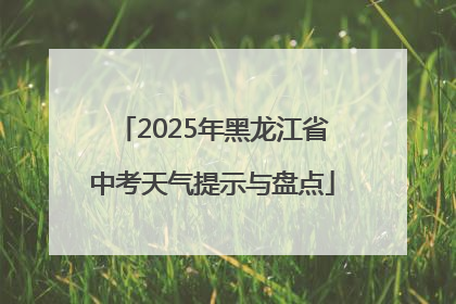 2025年黑龙江省中考天气提示与盘点