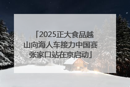 2025正大食品越山向海人车接力中国赛张家口站在京启动