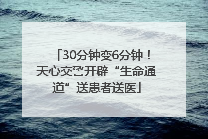 30分钟变6分钟！天心交警开辟“生命通道”送患者送医