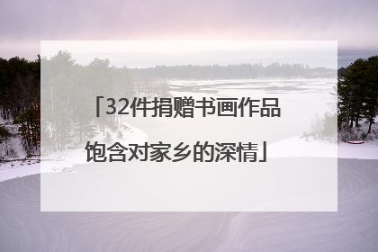 32件捐赠书画作品饱含对家乡的深情