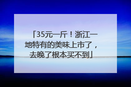 35元一斤！浙江一地特有的美味上市了，去晚了根本买不到