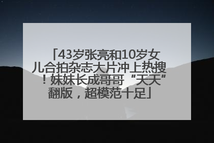 43岁张亮和10岁女儿合拍杂志大片冲上热搜！妹妹长成哥哥“天天”翻版，超模范十足