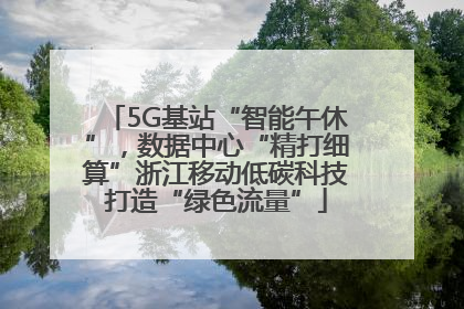 5G基站“智能午休”，数据中心“精打细算”浙江移动低碳科技打造“绿色流量”