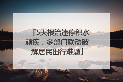 5天根治违停积水顽疾，多部门联动破解居民出行难题
