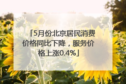 5月份北京居民消费价格同比下降，服务价格上涨0.4%