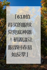 618值得买的眼纹党兜底神器！初源漾让眼部回春易如反掌